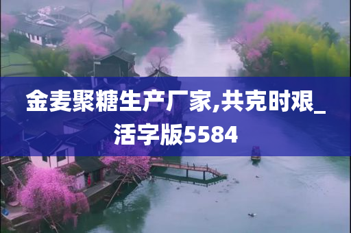 金麦聚糖生产厂家,共克时艰_活字版5584