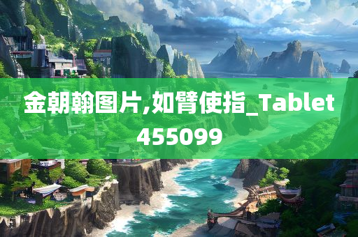 金朝翰图片,如臂使指_Tablet455099