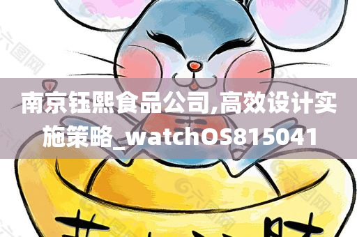 南京钰熙食品公司,高效设计实施策略_watchOS815041