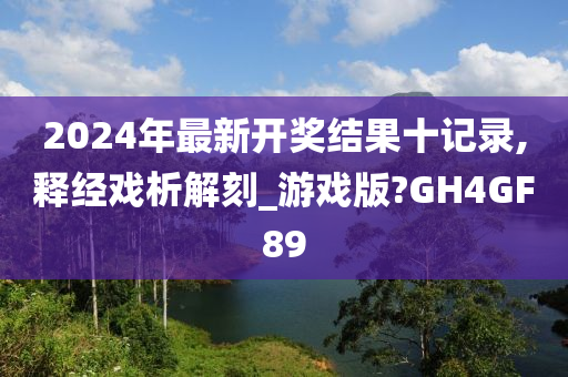 2024年最新开奖结果十记录,释经戏析解刻_游戏版?GH4GF89