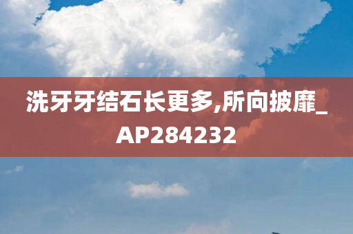 洗牙牙结石长更多,所向披靡_AP284232