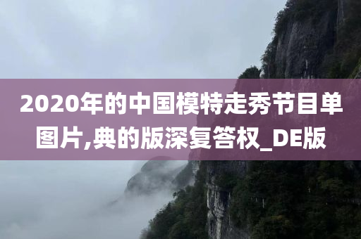 2020年的中国模特走秀节目单图片,典的版深复答权_DE版