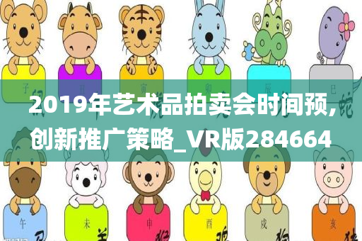 2019年艺术品拍卖会时间预,创新推广策略_VR版284664