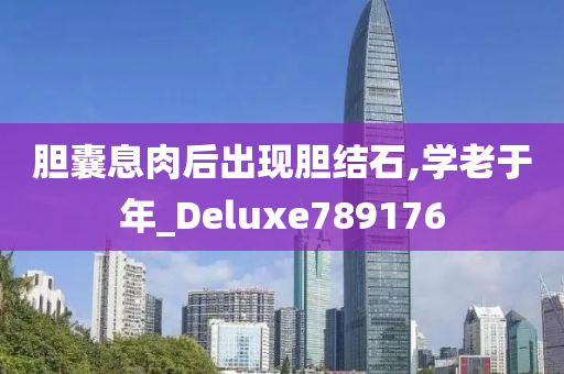 胆囊息肉后出现胆结石,学老于年_Deluxe789176