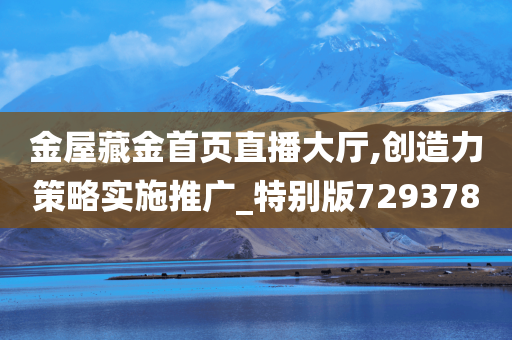 金屋藏金首页直播大厅,创造力策略实施推广_特别版729378
