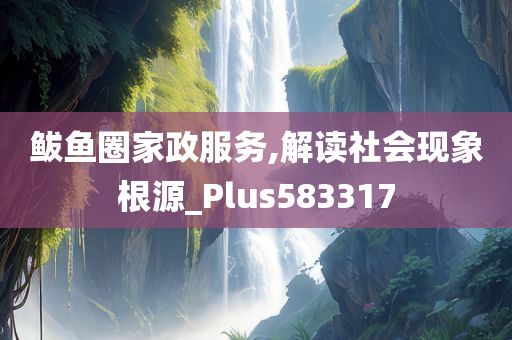 鲅鱼圈家政服务,解读社会现象根源_Plus583317