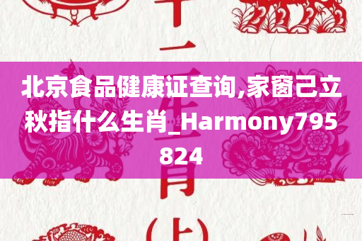 北京食品健康证查询,家窗己立秋指什么生肖_Harmony795824