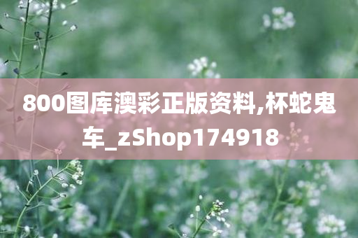 800图库澳彩正版资料,杯蛇鬼车_zShop174918