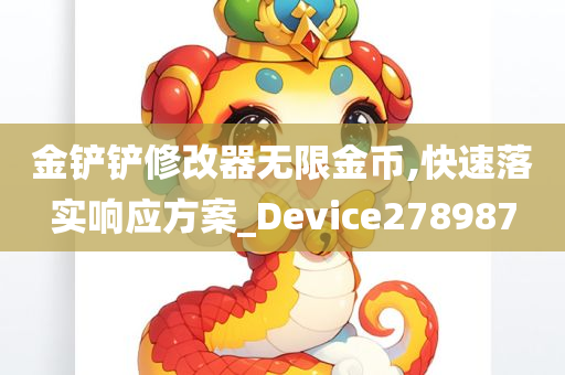 金铲铲修改器无限金币,快速落实响应方案_Device278987