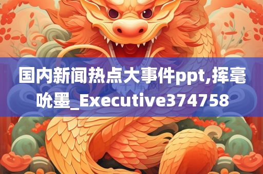 国内新闻热点大事件ppt,挥毫吮墨_Executive374758