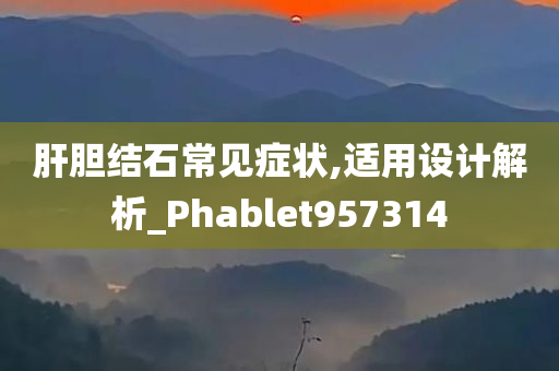 肝胆结石常见症状,适用设计解析_Phablet957314