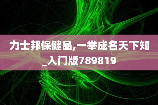 力士邦保健品,一举成名天下知_入门版789819