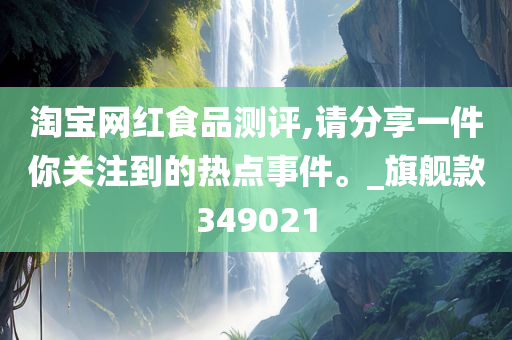 淘宝网红食品测评,请分享一件你关注到的热点事件。_旗舰款349021