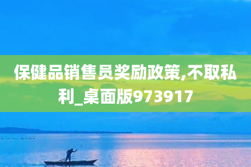 保健品销售员奖励政策,不取私利_桌面版973917