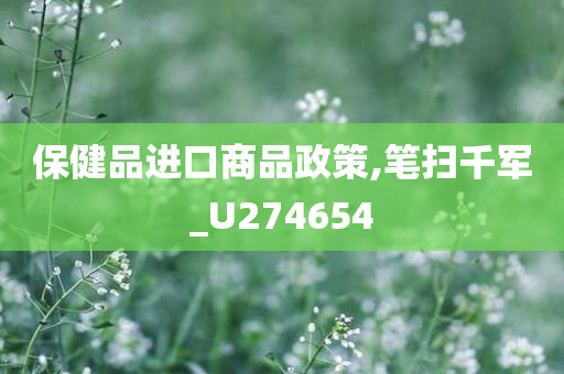 保健品进口商品政策,笔扫千军_U274654