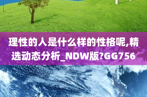 理性的人是什么样的性格呢,精选动态分析_NDW版?GG756