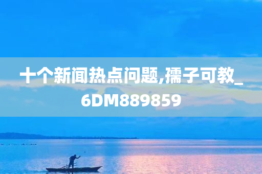 十个新闻热点问题,孺子可教_6DM889859