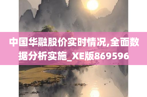 中国华融股价实时情况,全面数据分析实施_XE版869596