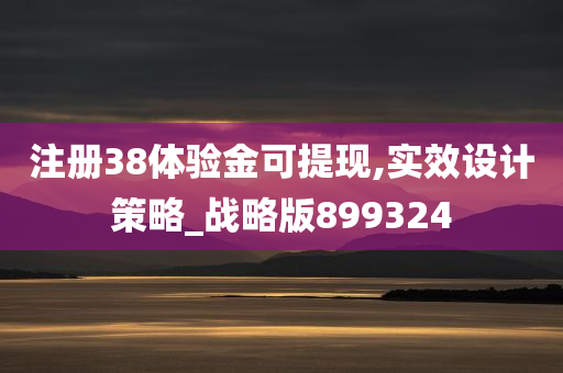 注册38体验金可提现,实效设计策略_战略版899324