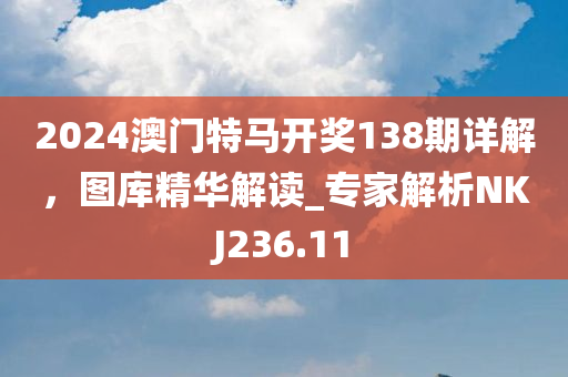 2024澳门特马开奖138期详解，图库精华解读_专家解析NKJ236.11