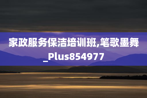 家政服务保洁培训班,笔歌墨舞_Plus854977