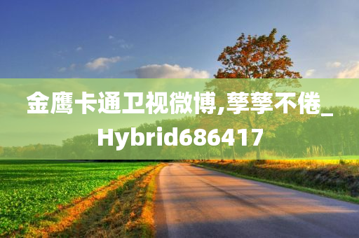 金鹰卡通卫视微博,孳孳不倦_Hybrid686417