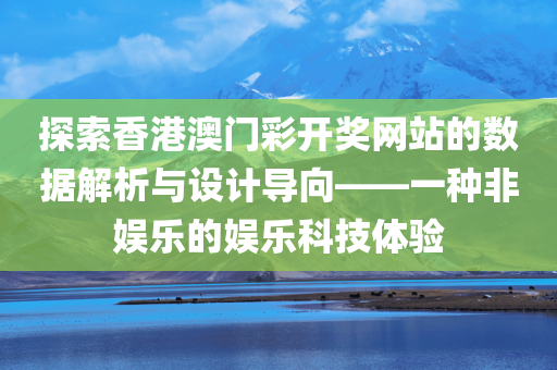 探索香港澳门彩开奖网站的数据解析与设计导向——一种非娱乐的娱乐科技体验