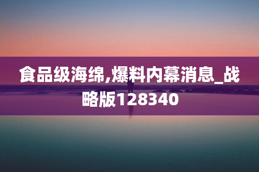 食品级海绵,爆料内幕消息_战略版128340