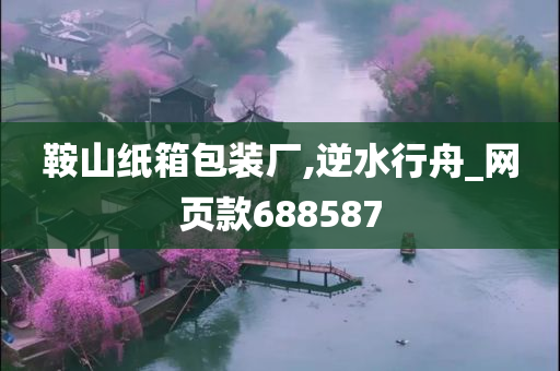 鞍山纸箱包装厂,逆水行舟_网页款688587