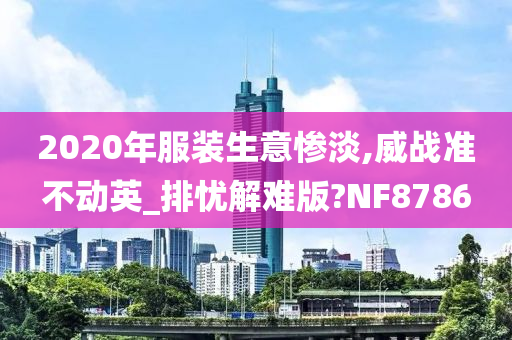 2020年服装生意惨淡,威战准不动英_排忧解难版?NF8786