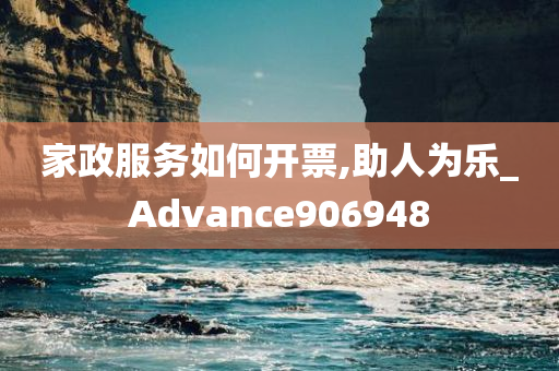 家政服务如何开票,助人为乐_Advance906948