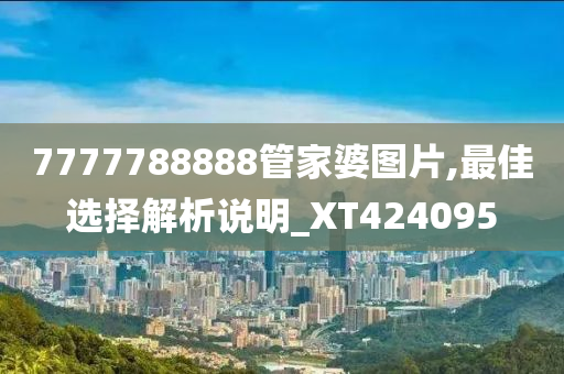 7777788888管家婆图片,最佳选择解析说明_XT424095