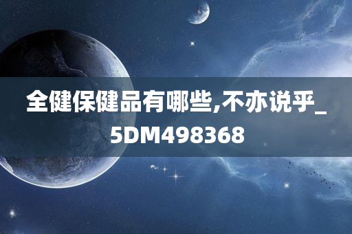 全健保健品有哪些,不亦说乎_5DM498368