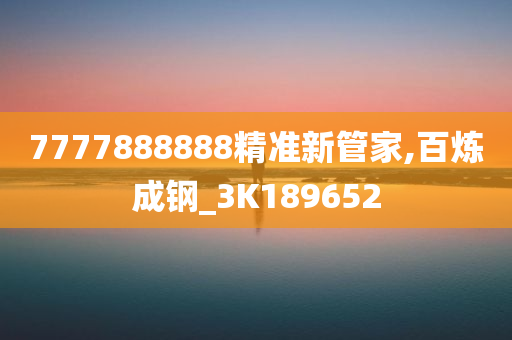 7777888888精准新管家,百炼成钢_3K189652