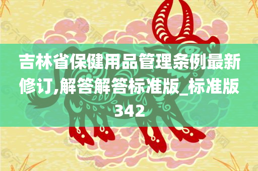 吉林省保健用品管理条例最新修订,解答解答标准版_标准版342