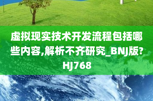 虚拟现实技术开发流程包括哪些内容,解析不齐研究_BNJ版?HJ768