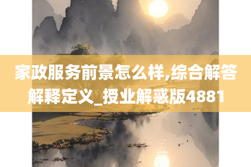 家政服务前景怎么样,综合解答解释定义_授业解惑版4881