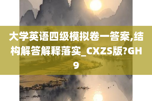 大学英语四级模拟卷一答案,结构解答解释落实_CXZS版?GH9