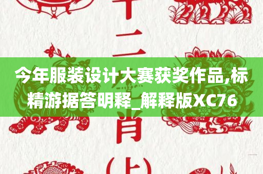 今年服装设计大赛获奖作品,标精游据答明释_解释版XC76