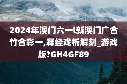 2024年澳门六一l新澳门广合竹合彩一,释经戏析解刻_游戏版?GH4GF89