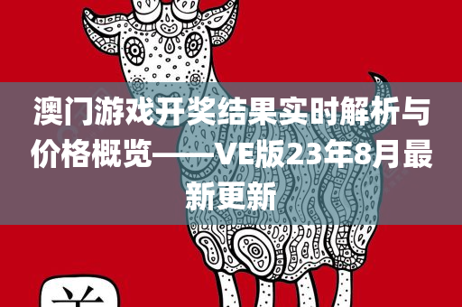 澳门游戏开奖结果实时解析与价格概览——VE版23年8月最新更新