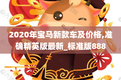 2020年宝马新款车及价格,准确精英版最新_标准版888