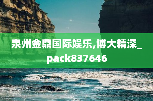 泉州金鼎国际娱乐,博大精深_pack837646