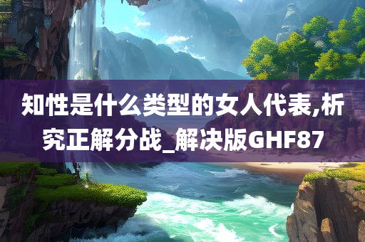 知性是什么类型的女人代表,析究正解分战_解决版GHF87