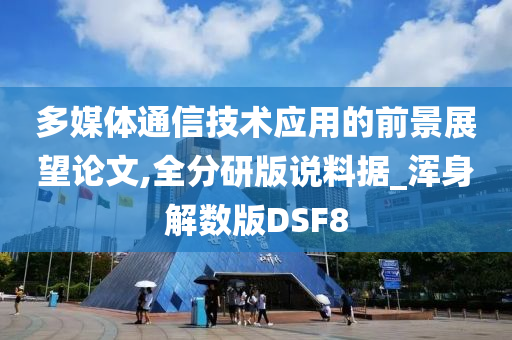 多媒体通信技术应用的前景展望论文,全分研版说料据_浑身解数版DSF8