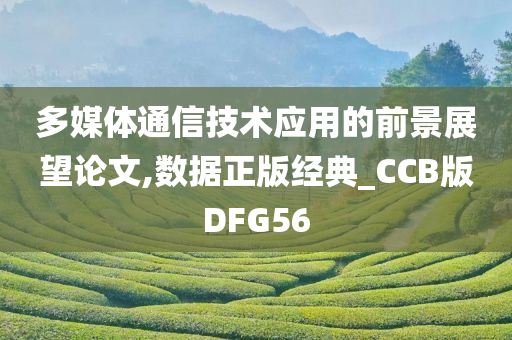 多媒体通信技术应用的前景展望论文,数据正版经典_CCB版DFG56