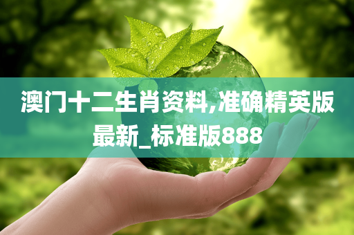 澳门十二生肖资料,准确精英版最新_标准版888