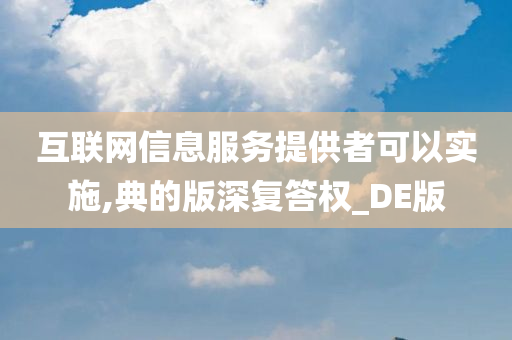 互联网信息服务提供者可以实施,典的版深复答权_DE版