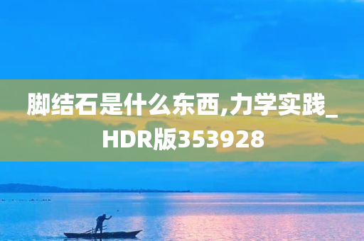 脚结石是什么东西,力学实践_HDR版353928