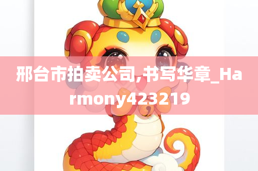 邢台市拍卖公司,书写华章_Harmony423219